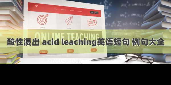 酸性浸出 acid leaching英语短句 例句大全