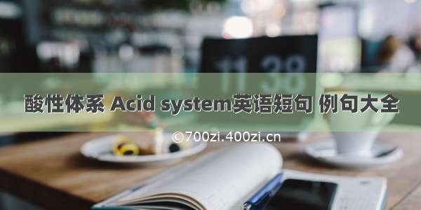 酸性体系 Acid system英语短句 例句大全