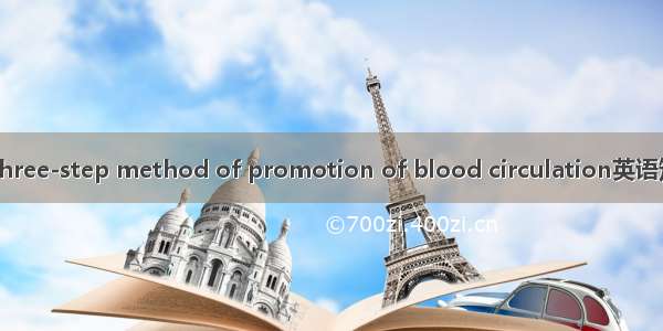 活血三步法 Three-step method of promotion of blood circulation英语短句 例句大全