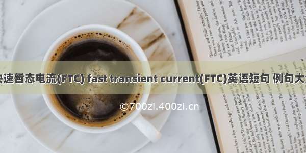 快速暂态电流(FTC) fast transient current(FTC)英语短句 例句大全