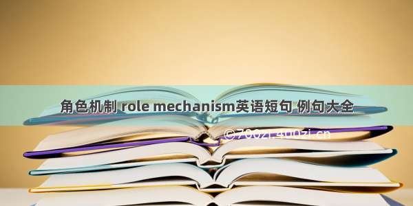 角色机制 role mechanism英语短句 例句大全