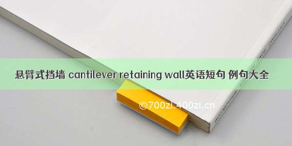 悬臂式挡墙 cantilever retaining wall英语短句 例句大全