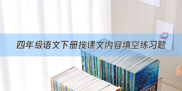 四年级语文下册按课文内容填空练习题