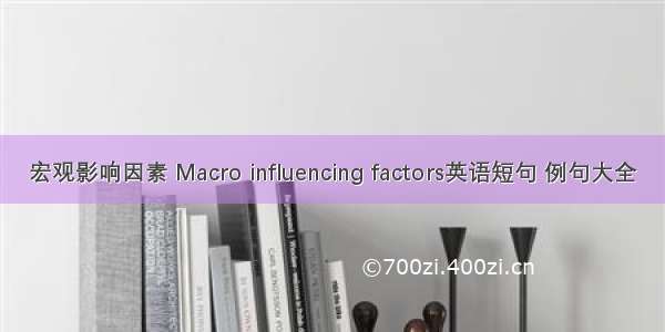 宏观影响因素 Macro influencing factors英语短句 例句大全
