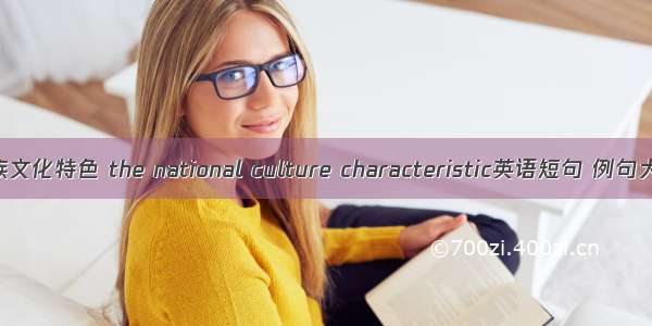 民族文化特色 the national culture characteristic英语短句 例句大全