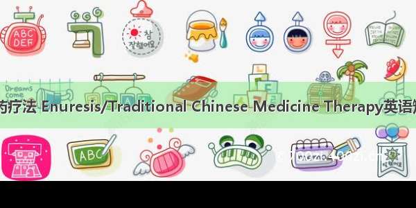 遗尿症/中医药疗法 Enuresis/Traditional Chinese Medicine Therapy英语短句 例句大全