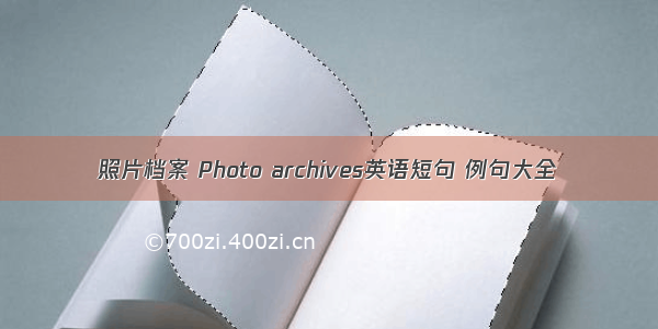 照片档案 Photo archives英语短句 例句大全