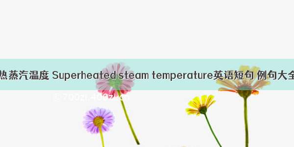 过热蒸汽温度 Superheated steam temperature英语短句 例句大全