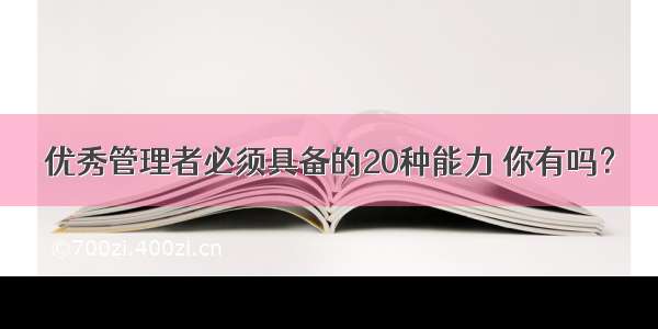 优秀管理者必须具备的20种能力 你有吗？