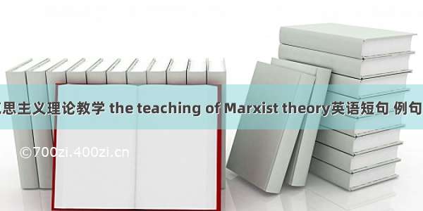 马克思主义理论教学 the teaching of Marxist theory英语短句 例句大全