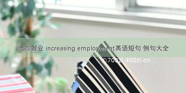 增加就业 increasing employment英语短句 例句大全