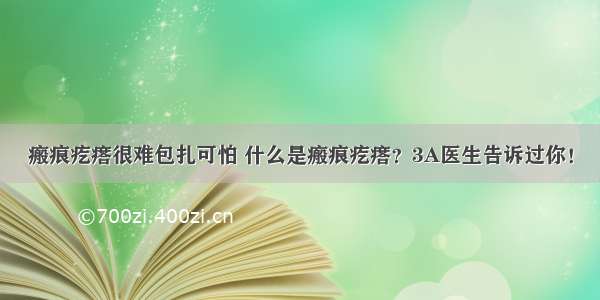 瘢痕疙瘩很难包扎可怕 什么是瘢痕疙瘩？3A医生告诉过你！