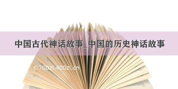 中国古代神话故事_中国的历史神话故事