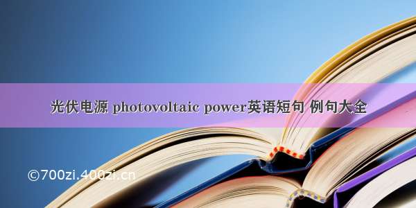 光伏电源 photovoltaic power英语短句 例句大全