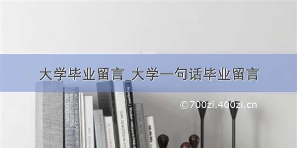 大学毕业留言_大学一句话毕业留言