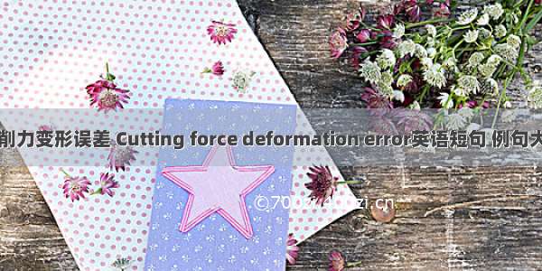 切削力变形误差 Cutting force deformation error英语短句 例句大全