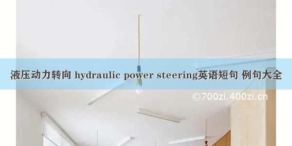 液压动力转向 hydraulic power steering英语短句 例句大全