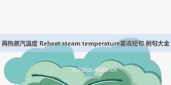 再热蒸汽温度 Reheat steam temperature英语短句 例句大全