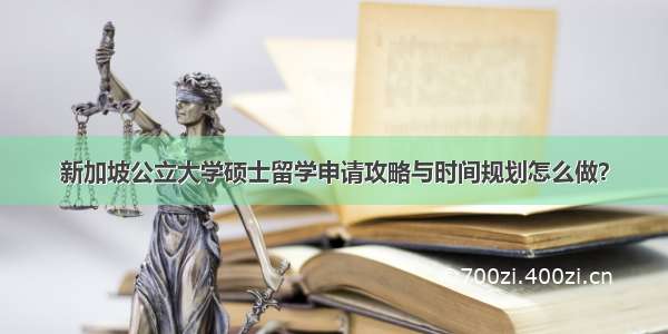 新加坡公立大学硕士留学申请攻略与时间规划怎么做？