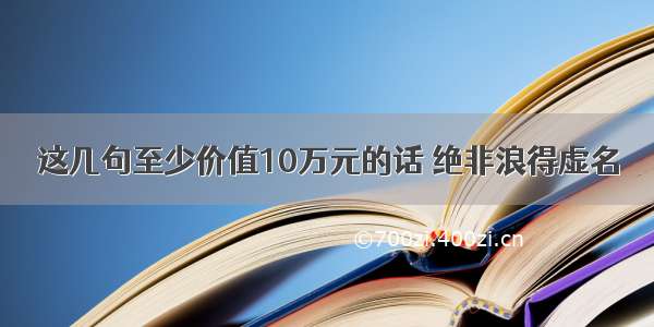 这几句至少价值10万元的话 绝非浪得虚名