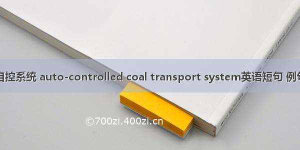 输煤自控系统 auto-controlled coal transport system英语短句 例句大全