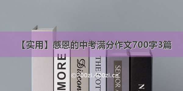 【实用】感恩的中考满分作文700字3篇