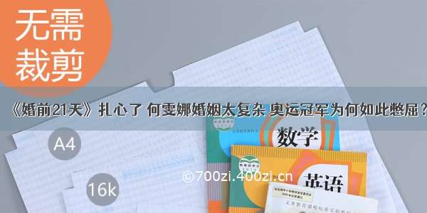 《婚前21天》扎心了 何雯娜婚姻太复杂 奥运冠军为何如此憋屈？