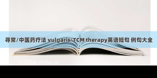 寻常/中医药疗法 vulgaris/TCM therapy英语短句 例句大全