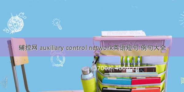 辅控网 auxiliary control network英语短句 例句大全