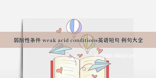 弱酸性条件 weak acid conditions英语短句 例句大全