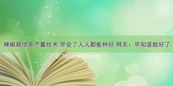 辣椒栽培高产量技术 学会了人人都能种好 网友：早知道就好了