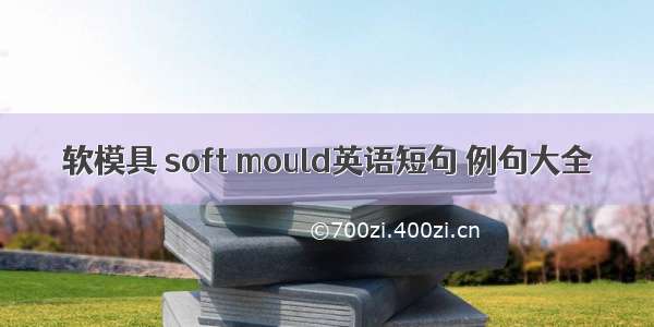 软模具 soft mould英语短句 例句大全