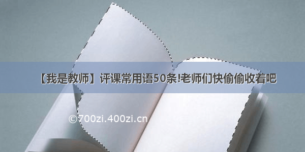 【我是教师】评课常用语50条!老师们快偷偷收着吧