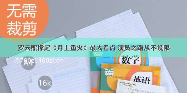 罗云熙撑起《月上重火》最大看点 演员之路从不设限