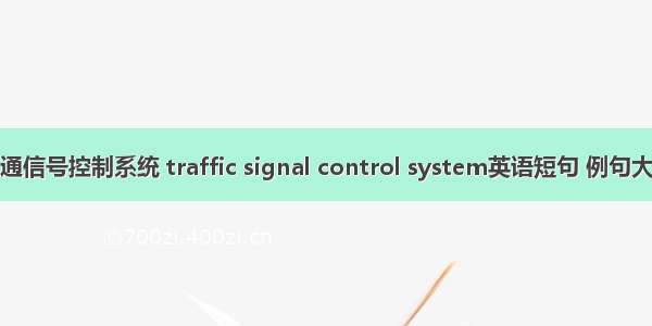 交通信号控制系统 traffic signal control system英语短句 例句大全