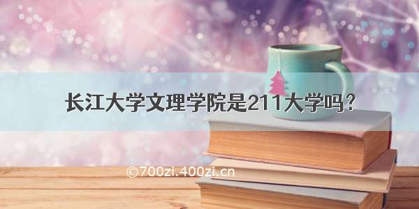 长江大学文理学院是211大学吗？