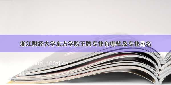 浙江财经大学东方学院王牌专业有哪些及专业排名