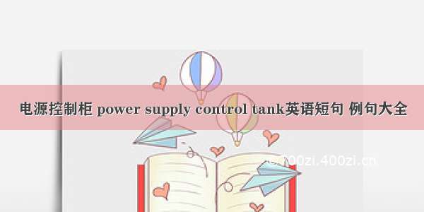 电源控制柜 power supply control tank英语短句 例句大全