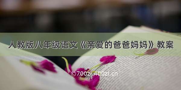 人教版八年级语文《亲爱的爸爸妈妈》教案