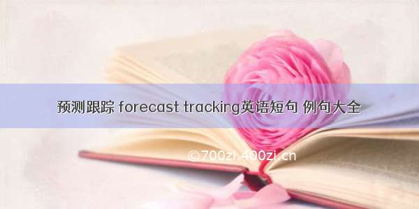 预测跟踪 forecast tracking英语短句 例句大全