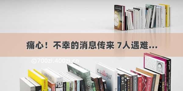 痛心！不幸的消息传来 7人遇难…