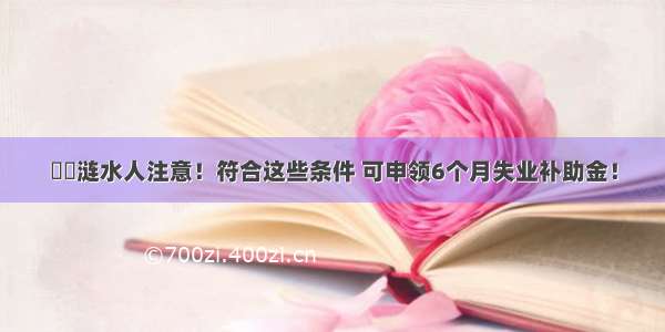 ▶▶涟水人注意！符合这些条件 可申领6个月失业补助金！