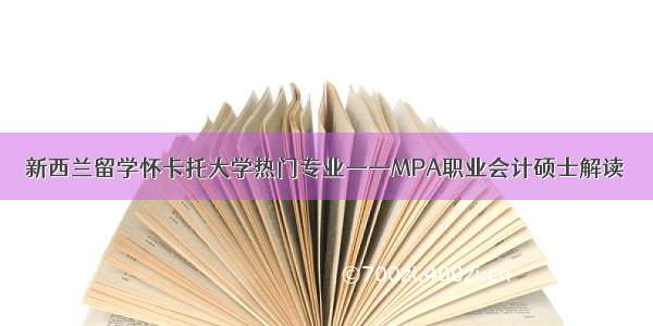 新西兰留学怀卡托大学热门专业——MPA职业会计硕士解读