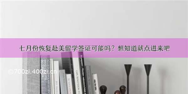 七月份恢复赴美留学签证可能吗？想知道就点进来吧