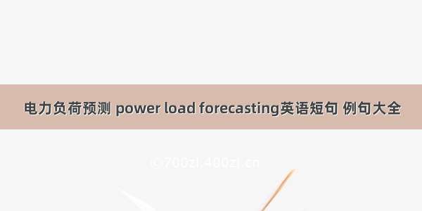电力负荷预测 power load forecasting英语短句 例句大全