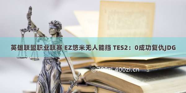 英雄联盟职业联赛 EZ悠米无人能挡 TES2：0成功复仇JDG