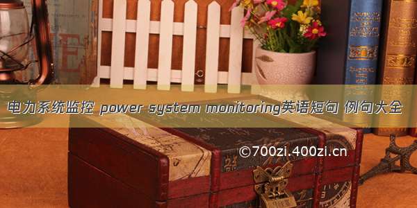 电力系统监控 power system monitoring英语短句 例句大全