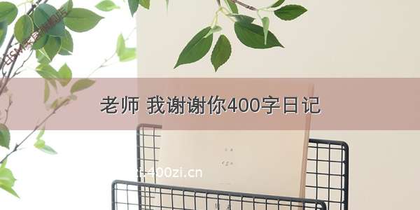 老师 我谢谢你400字日记