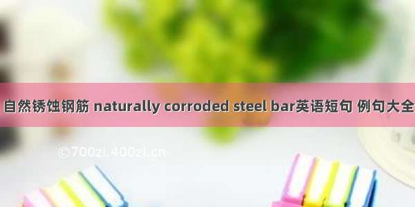 自然锈蚀钢筋 naturally corroded steel bar英语短句 例句大全