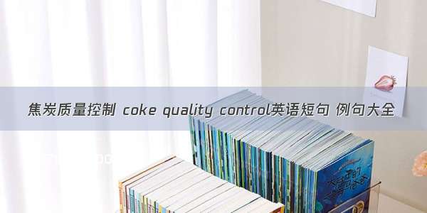 焦炭质量控制 coke quality control英语短句 例句大全